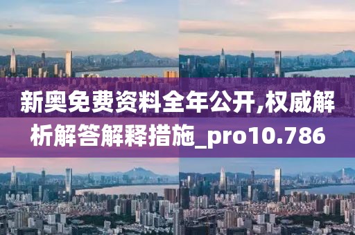 新奥免费资料全年公开,权威解析解答解释措施_pro10.786