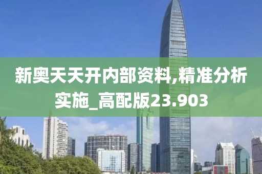 新奥天天开内部资料,精准分析实施_高配版23.903