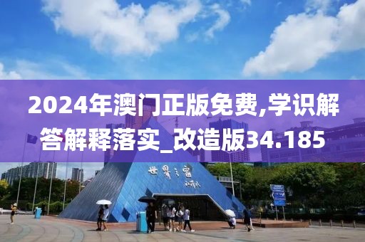 2024年澳门正版免费,学识解答解释落实_改造版34.185