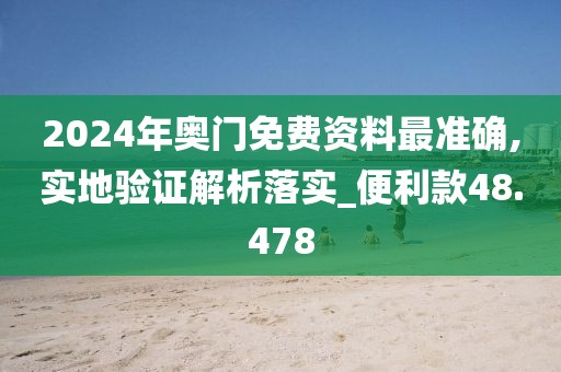 2024年奥门免费资料最准确,实地验证解析落实_便利款48.478