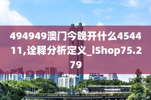 494949澳门今晚开什么454411,诠释分析定义_iShop75.279