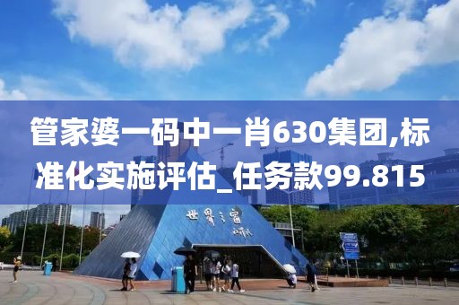 管家婆一码中一肖630集团,标准化实施评估_任务款99.815