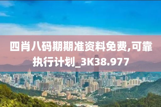 四肖八码期期准资料免费,可靠执行计划_3K38.977