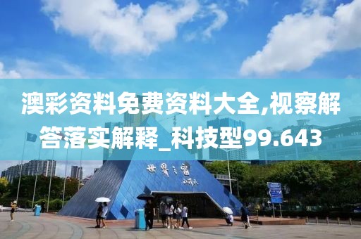 澳彩资料免费资料大全,视察解答落实解释_科技型99.643