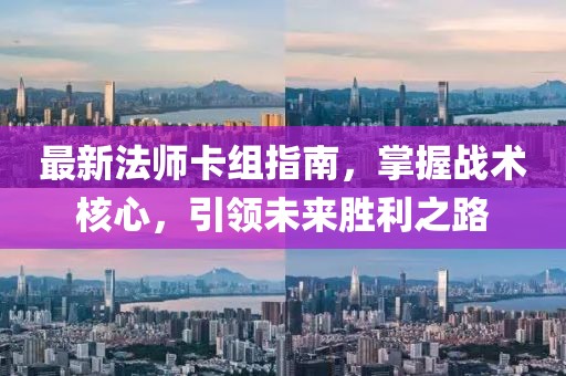 最新法师卡组指南，掌握战术核心，引领未来胜利之路