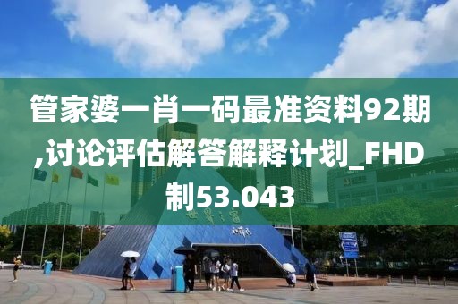 管家婆一肖一码最准资料92期,讨论评估解答解释计划_FHD制53.043