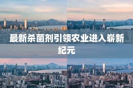 最新杀菌剂引领农业进入崭新纪元