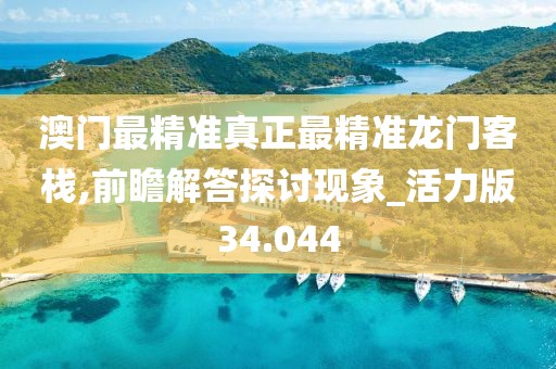 澳门最精准真正最精准龙门客栈,前瞻解答探讨现象_活力版34.044