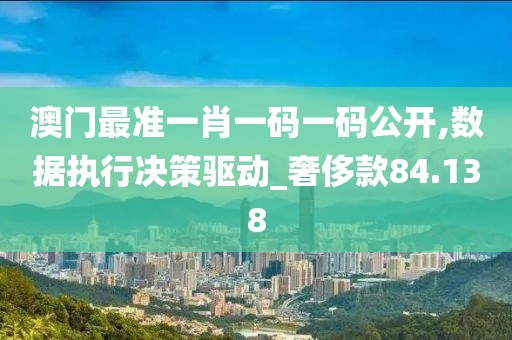 澳门最准一肖一码一码公开,数据执行决策驱动_奢侈款84.138
