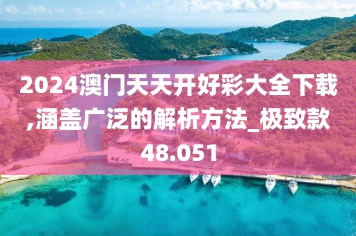 2024澳门天天开好彩大全下载,涵盖广泛的解析方法_极致款48.051