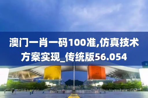 澳门一肖一码100准,仿真技术方案实现_传统版56.054