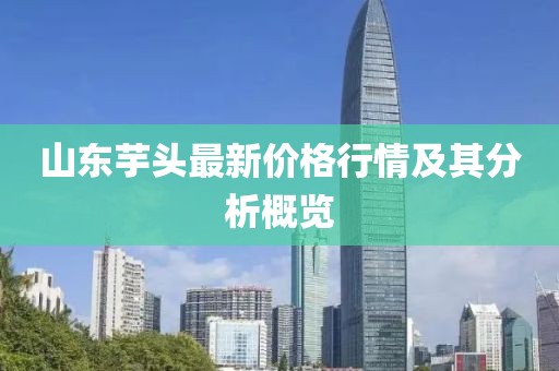 山东芋头最新价格行情及其分析概览