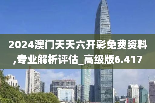 2024澳门天天六开彩免费资料,专业解析评估_高级版6.417