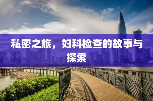 私密之旅，妇科检查的故事与探索