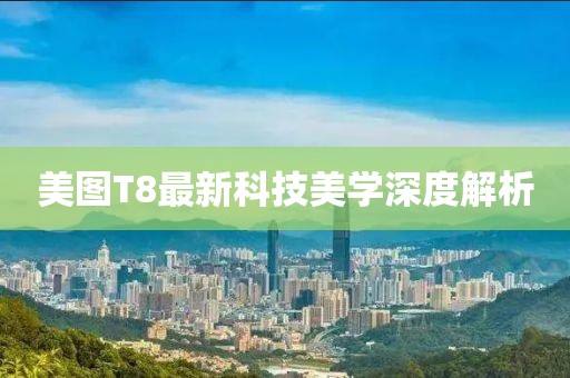 美图T8最新科技美学深度解析