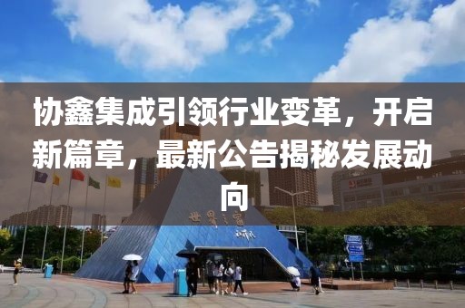 协鑫集成引领行业变革，开启新篇章，最新公告揭秘发展动向