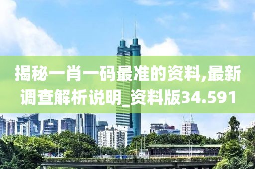 揭秘一肖一码最准的资料,最新调查解析说明_资料版34.591