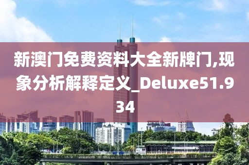 新澳门免费资料大全新牌门,现象分析解释定义_Deluxe51.934
