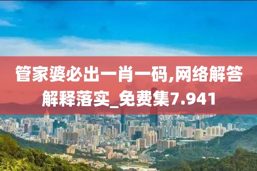 管家婆必出一肖一码,网络解答解释落实_免费集7.941