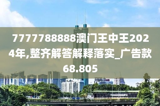 7777788888澳门王中王2024年,整齐解答解释落实_广告款68.805