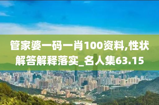 管家婆一码一肖100资料,性状解答解释落实_名人集63.15