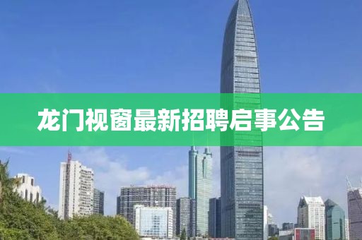 龙门视窗最新招聘启事公告