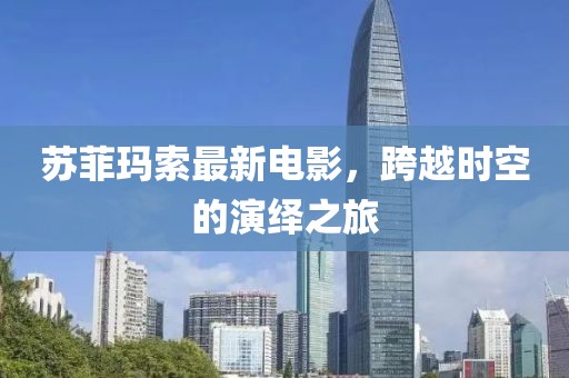 苏菲玛索最新电影，跨越时空的演绎之旅