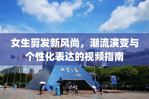 女生剪发新风尚，潮流演变与个性化表达的视频指南