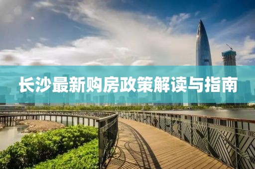 长沙最新购房政策解读与指南