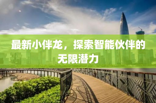 最新小伴龙，探索智能伙伴的无限潜力