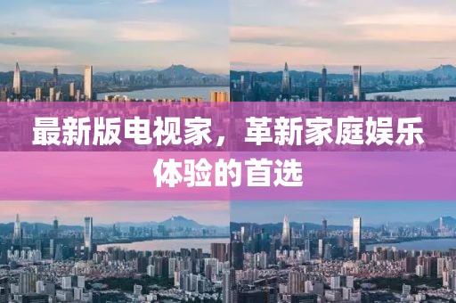 最新版电视家，革新家庭娱乐体验的首选
