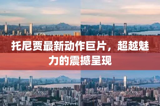 托尼贾最新动作巨片，超越魅力的震撼呈现