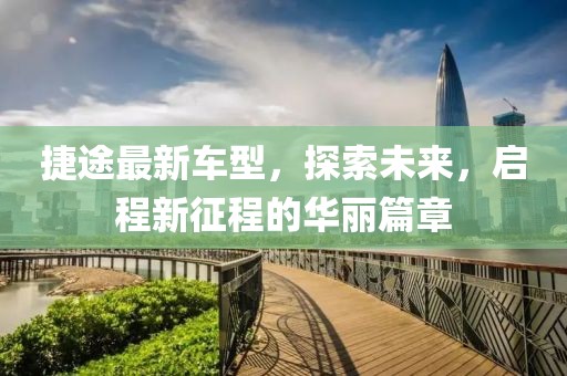 捷途最新车型，探索未来，启程新征程的华丽篇章