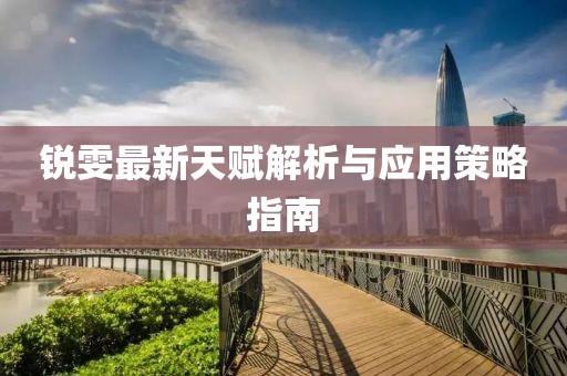锐雯最新天赋解析与应用策略指南
