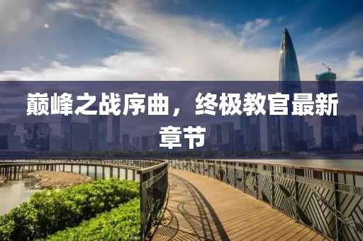 巅峰之战序曲，终极教官最新章节