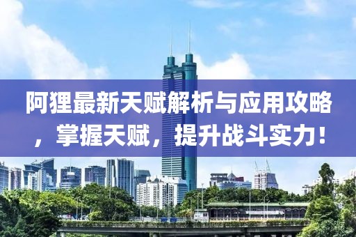 阿狸最新天赋解析与应用攻略，掌握天赋，提升战斗实力！
