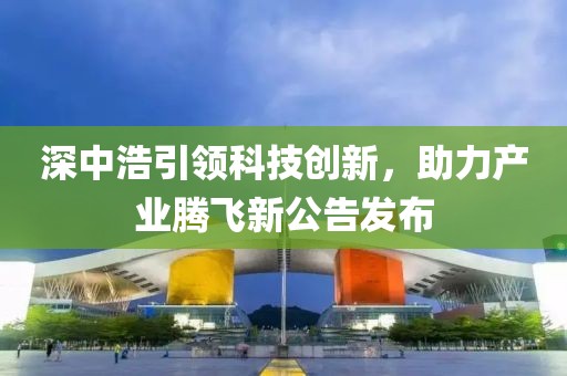 深中浩引领科技创新，助力产业腾飞新公告发布