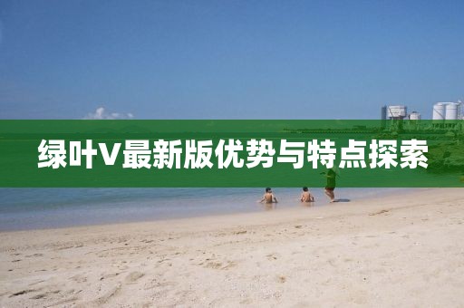 绿叶V最新版优势与特点探索
