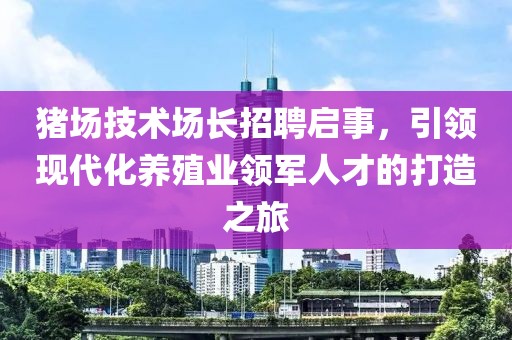 猪场技术场长招聘启事，引领现代化养殖业领军人才的打造之旅