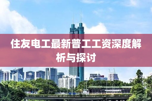 住友电工最新普工工资深度解析与探讨