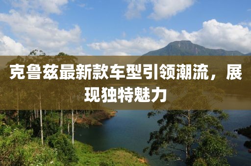 克鲁兹最新款车型引领潮流，展现独特魅力