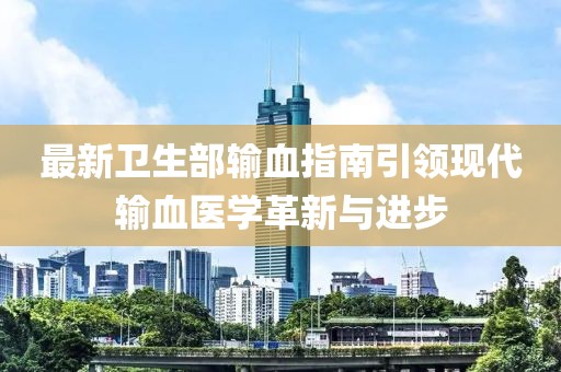 最新卫生部输血指南引领现代输血医学革新与进步