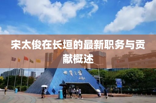 宋太俊在长垣的最新职务与贡献概述