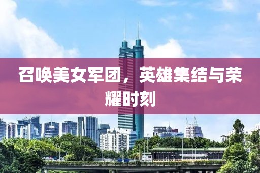 召唤美女军团，英雄集结与荣耀时刻
