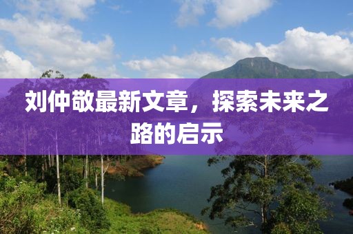 刘仲敬最新文章，探索未来之路的启示