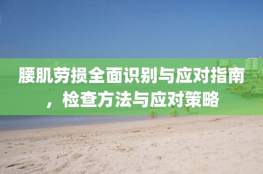 腰肌劳损全面识别与应对指南，检查方法与应对策略