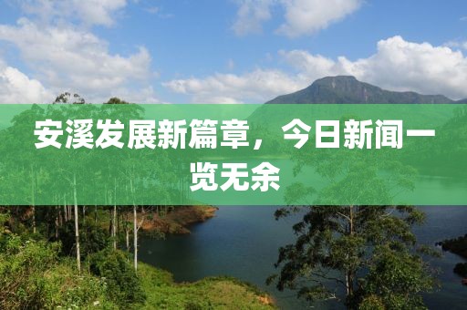 安溪发展新篇章，今日新闻一览无余