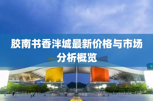 胶南书香泮城最新价格与市场分析概览