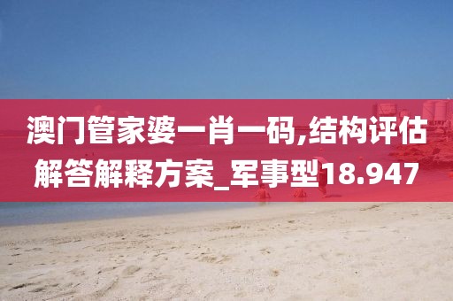 澳门管家婆一肖一码,结构评估解答解释方案_军事型18.947