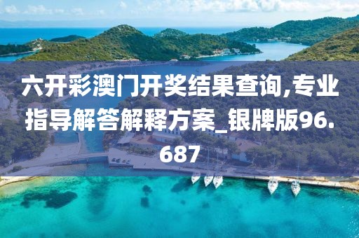 六开彩澳门开奖结果查询,专业指导解答解释方案_银牌版96.687